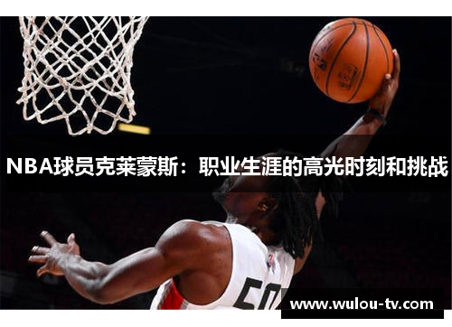 NBA球员克莱蒙斯：职业生涯的高光时刻和挑战